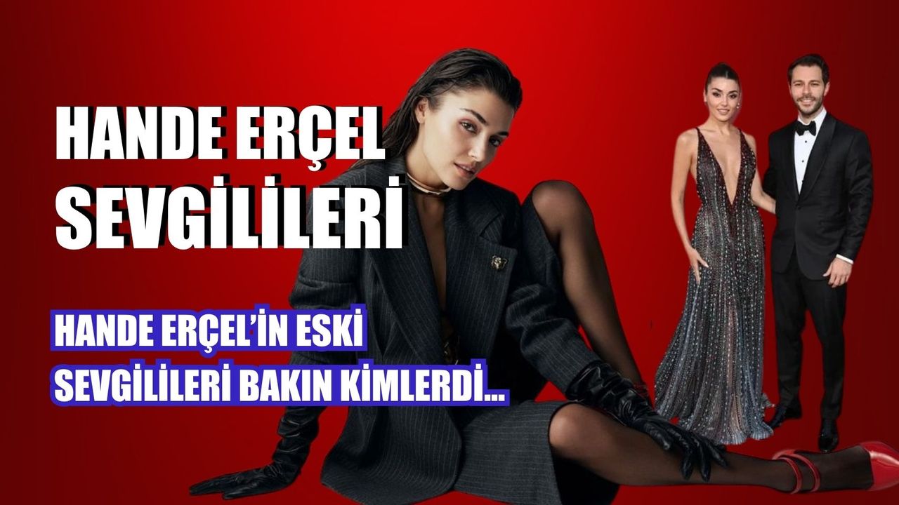Hande Erçel Sevgilileri… Kimler Hande Erçel’in Eski Sevgilileri Arasındaydı?