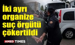 İki ayrı organize suç örgütü çökertildi