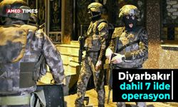 Diyarbakır dahil 7 ilde operasyon