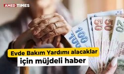 Evde Bakım Yardımı alacaklar için müjdeli haber