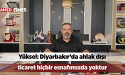 Yüksel: Diyarbakır’da ahlak dışı ticaret hiçbir esnafımızda yoktur