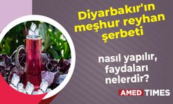 Diyarbakır'ın meşhur reyhan şerbeti nasıl yapılır, faydaları nelerdir?