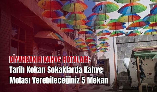 Diyarbakır Kahve Rotaları: Tarih Kokan Sokaklarda Kahve Molası Verebileceğiniz 5 Mekan