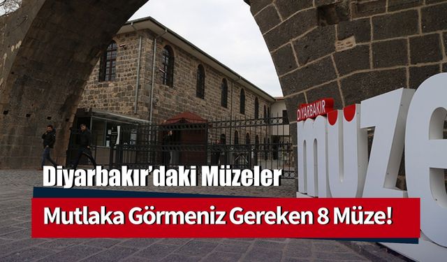 Diyarbakır'daki Müzeler: Görmeden Geçmemeniz Gereken 8 Müze