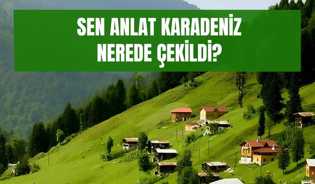 Sen Anlat Karadeniz Nerede Çekildi? Dizi Konusu ve Oyuncuları…