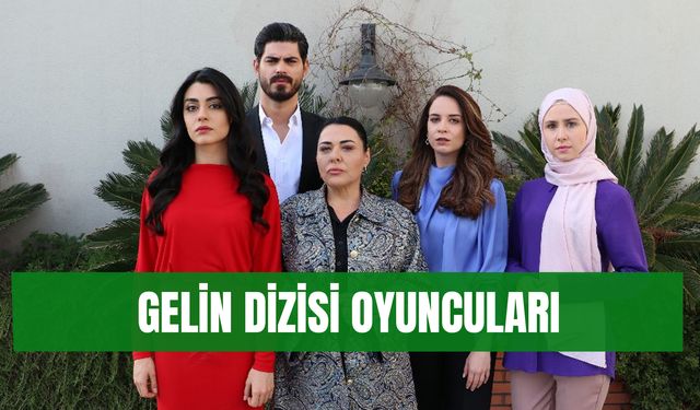 Gelin Dizisi Oyuncuları: Dizinin Konusu, Oyuncu Kadrosu ve Yayınlanma Tarihi…