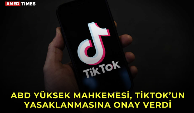 ABD Yüksek Mahkemesi, TikTok’un yasaklanmasına onay verdi