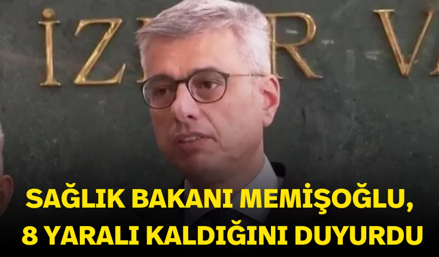 Sağlık Bakanı Memişoğlu, 8 yaralı kaldığını duyurdu