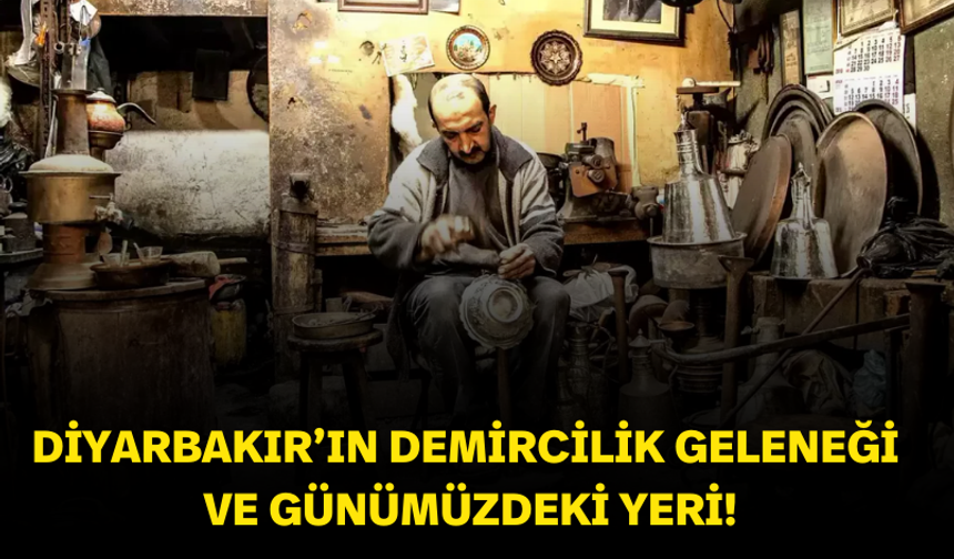 Diyarbakır’ın demircilik geleneği ve günümüzdeki yeri!