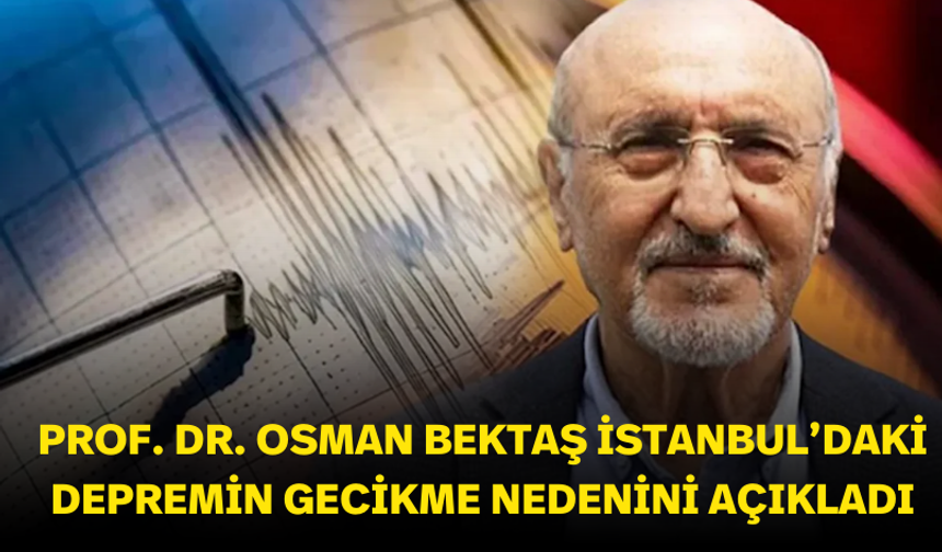 Prof. Dr. Osman Bektaş İstanbul’daki büyük depremin gecikme nedenini açıkladı