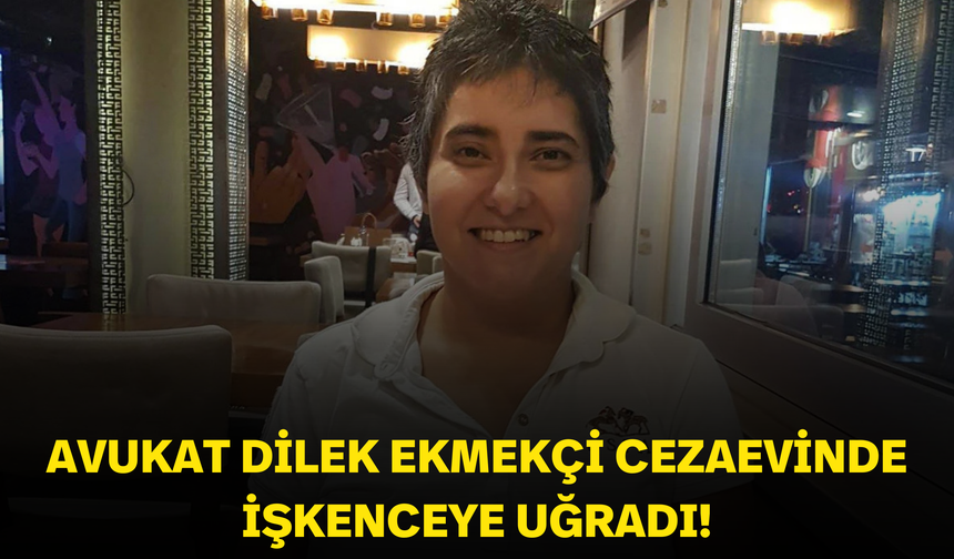 Avukat Dilek Ekmekçi cezaevinde işkenceye uğradı!