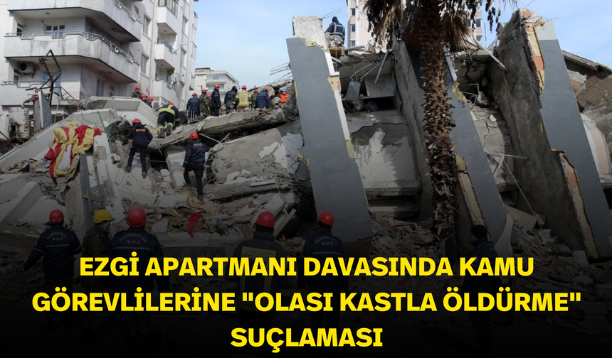 Ezgi Apartmanı davasında kamu görevlilerine "olası kastla öldürme" suçlaması