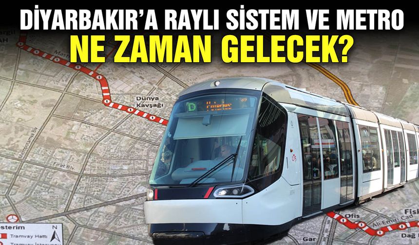 Diyarbakır’a raylı sistem ve metro ne zaman gelecek?