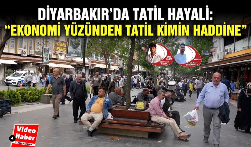 Diyarbakır’da tatil hayali: “Ekonomi yüzünden tatil kimin haddine”