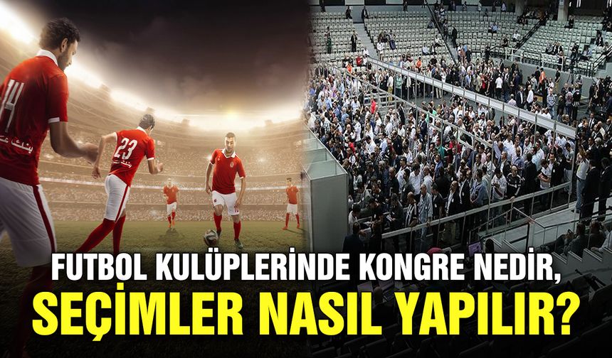 Futbol kulüplerinde kongre nedir, seçimler nasıl yapılır?