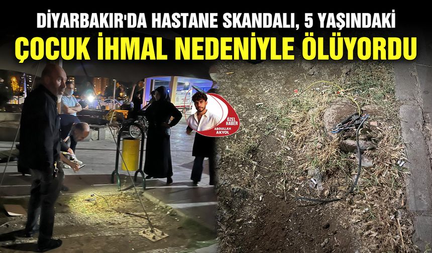 Diyarbakır'da Hastane skandalı, 5 yaşındaki çocuk ihmal nedeniyle ölüyordu