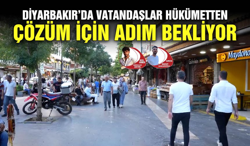 Diyarbakır’da Vatandaşlar Hükümetten çözüm için adımları bekliyor