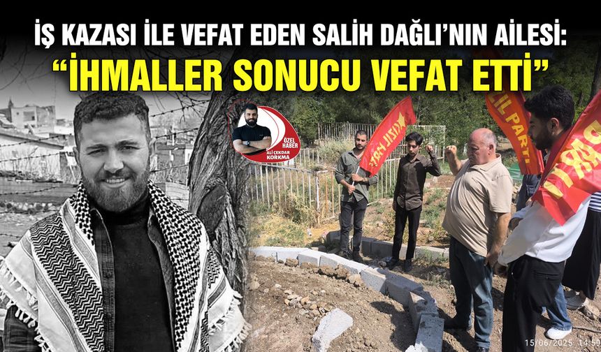 İş kazası ile vefat eden Salih Dağlı’nın ailesi: “İhmaller sonucu vefat etti”