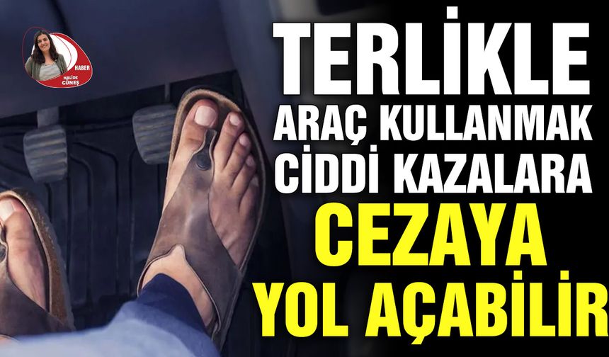 Terlikle araç kullanmak ciddi kazalara ve cezaya yol açabilir